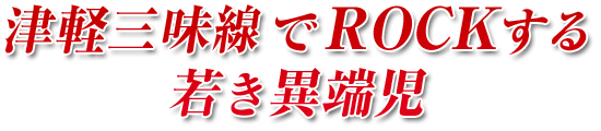 津軽三味線でROCKする若き異端児