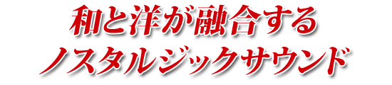 和と洋が融合するノスタルジックサウンド