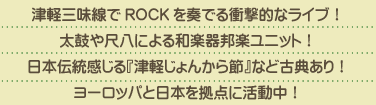 津軽三味線でROCKを奏でる衝撃的なライブ！太鼓や尺八による和楽器邦楽ユニット！日本伝統感じる『津軽じょんから節』など古典あり！ヨーロッパと日本を拠点に活動中！