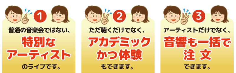 1.普通の音楽会ではない、特別なアーティストのライブです。2.ただ聴くだけでなく、アカデミックかつ体験もできます。3.アーティストだけでなく、音響も一括で注文できます。